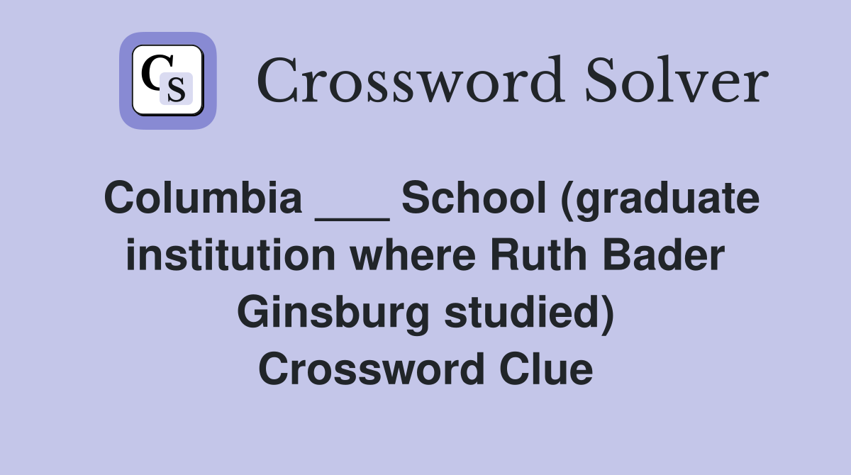 Columbia ___ School (graduate institution where Ruth Bader Ginsburg studied) Crossword Clue