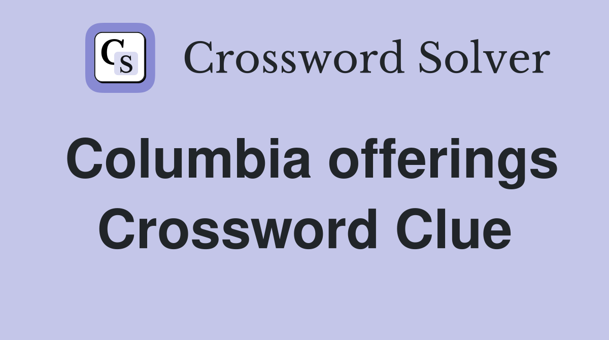 Columbia offerings Crossword Clue