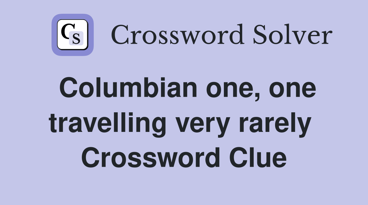 Columbian one, one travelling very rarely  Crossword Clue