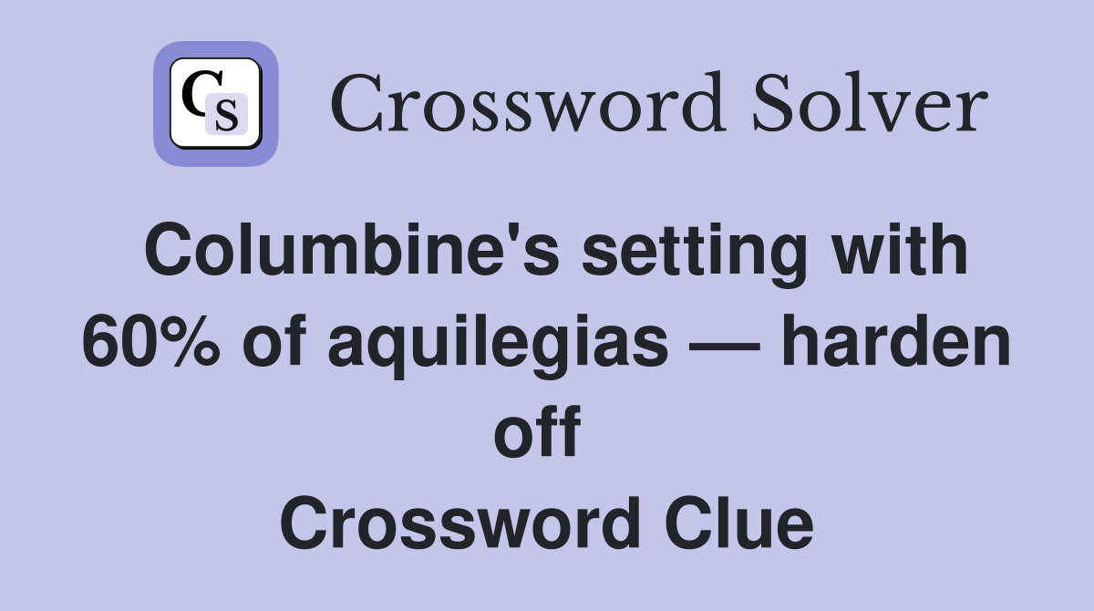 Columbine's setting with 60% of aquilegias — harden off  Crossword Clue