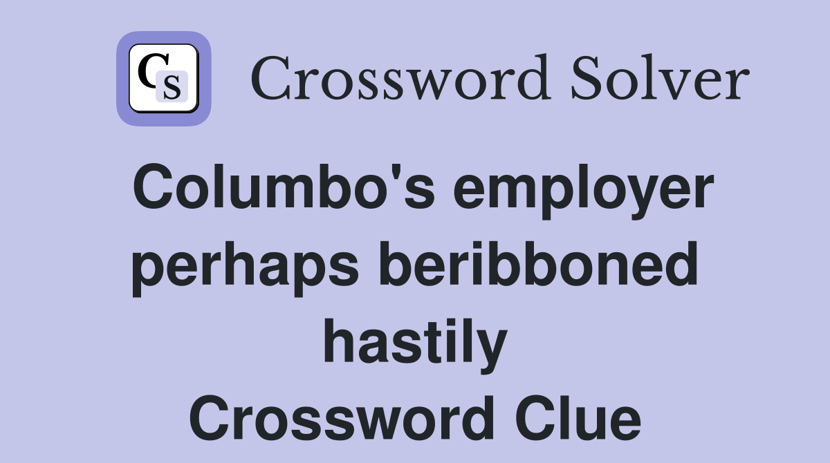 Columbo's employer perhaps beribboned hastily Crossword Clue