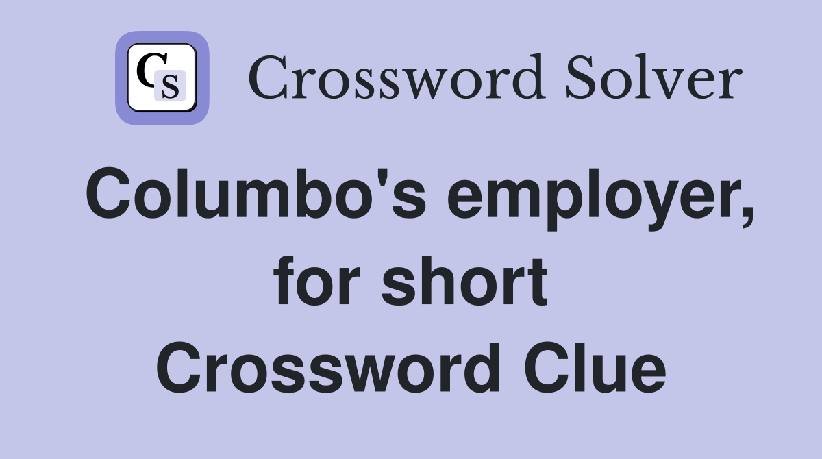 Columbo's employer, for short Crossword Clue