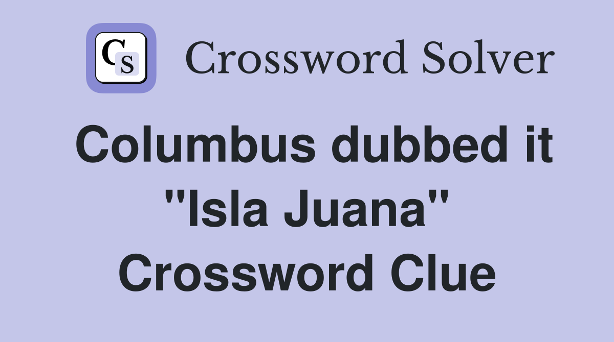 Columbus dubbed it "Isla Juana" Crossword Clue