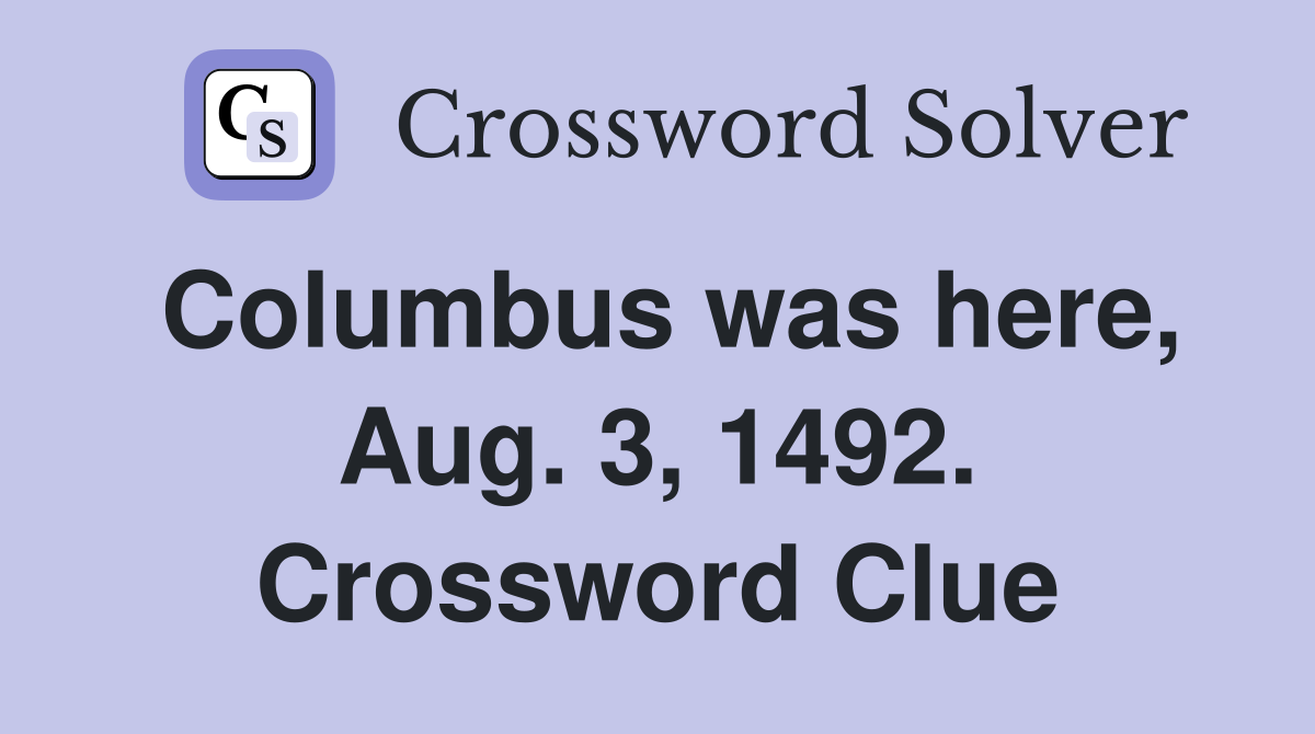 Columbus was here, Aug. 3, 1492. Crossword Clue