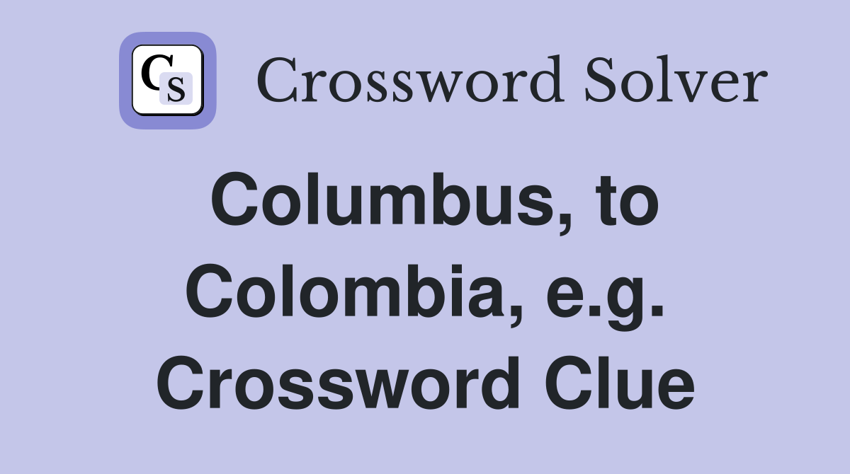 Columbus, to Colombia, e.g. Crossword Clue