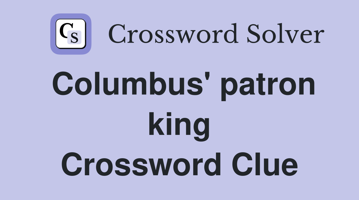 Columbus' patron king Crossword Clue