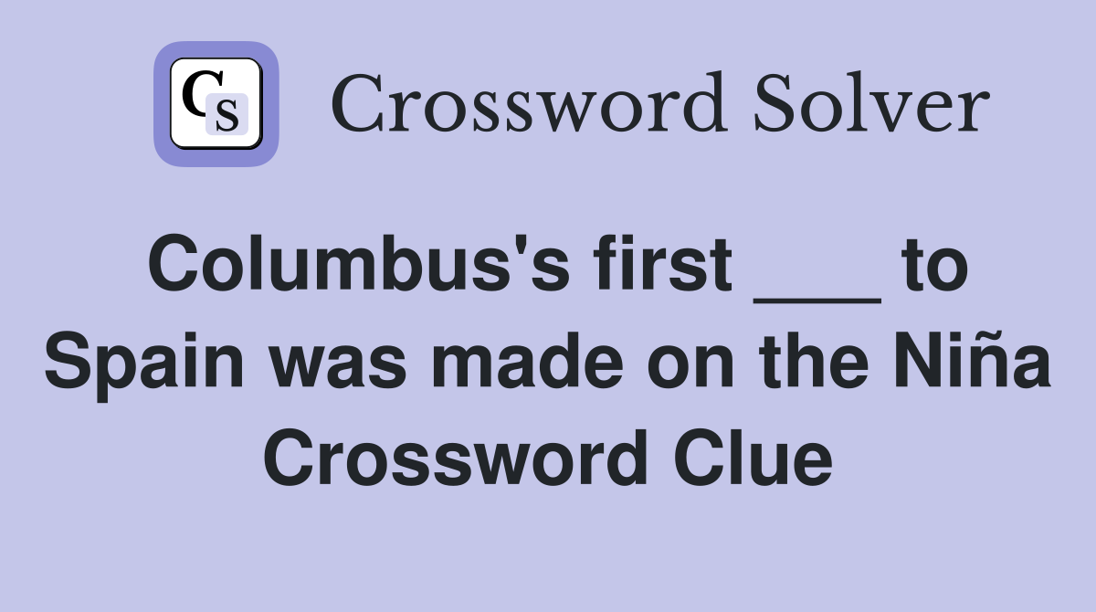Columbus's first ___ to Spain was made on the Niña Crossword Clue