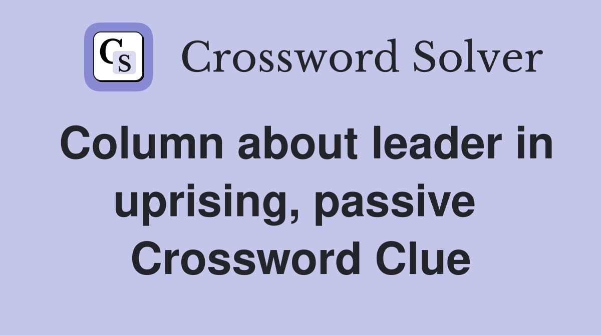 Column about leader in uprising, passive  Crossword Clue