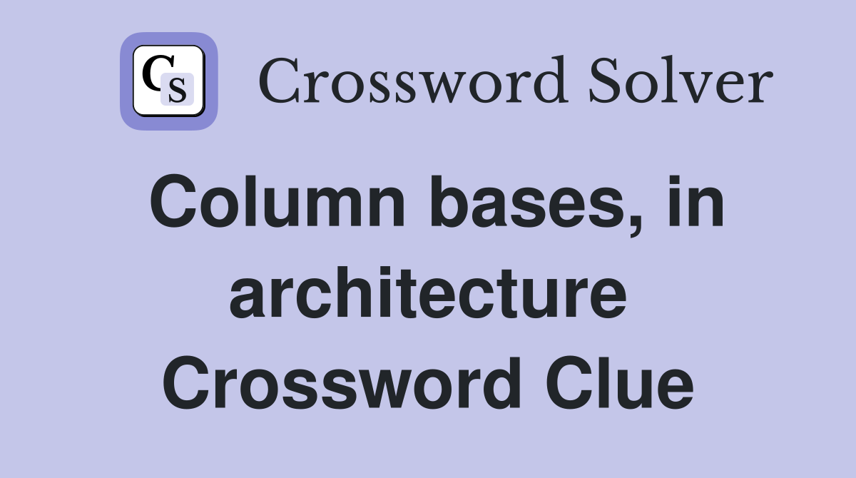 Column bases, in architecture Crossword Clue