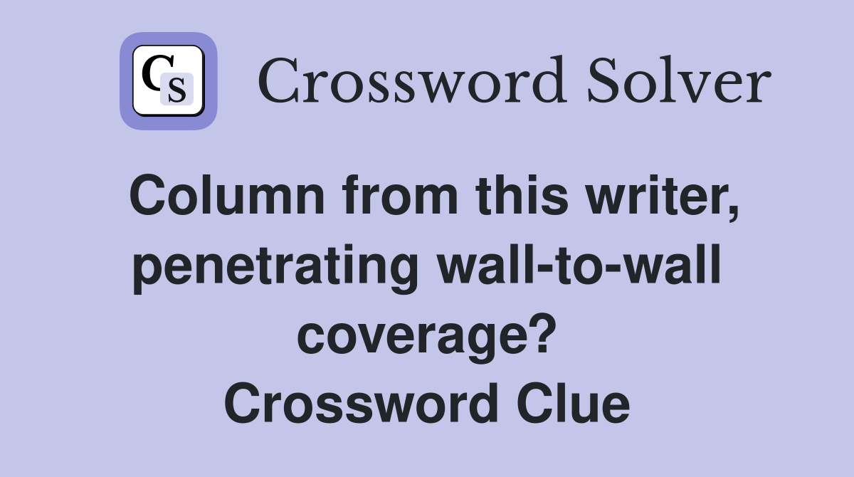 Column from this writer, penetrating wall-to-wall coverage? Crossword Clue