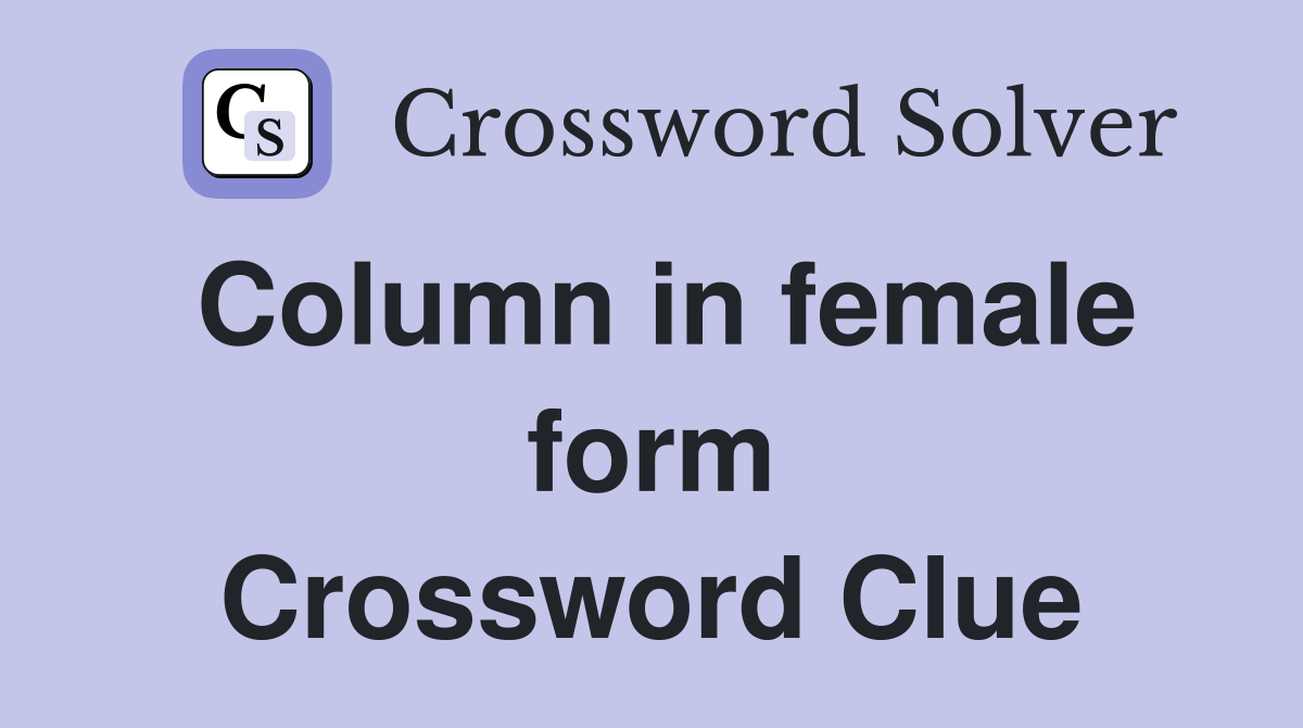 Column in female form Crossword Clue