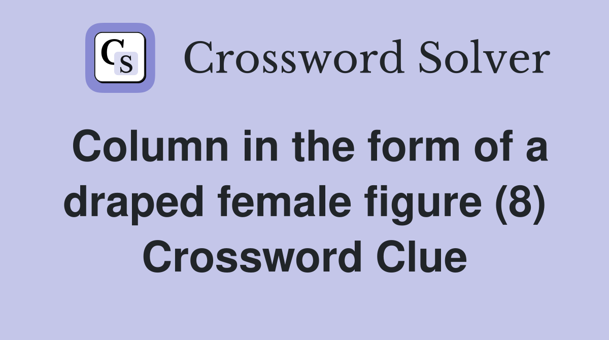 Column in the form of a draped female figure (8) Crossword Clue