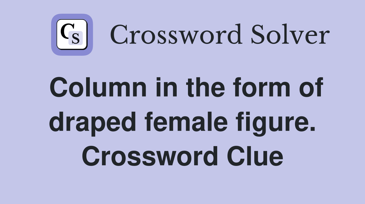 Column in the form of draped female figure. Crossword Clue