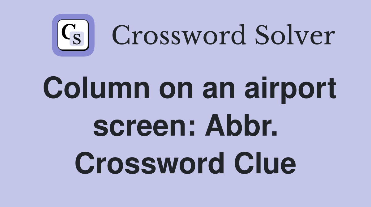 Column on an airport screen: Abbr. Crossword Clue