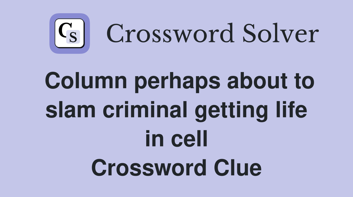Column perhaps about to slam criminal getting life in cell Crossword Clue