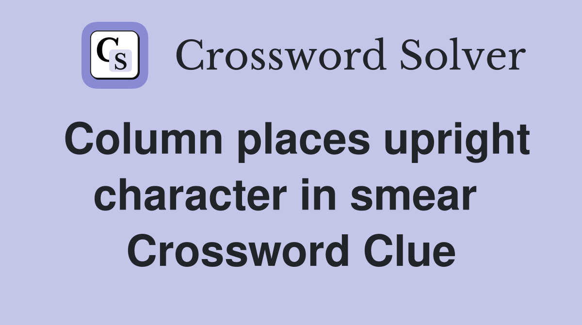 Column places upright character in smear  Crossword Clue