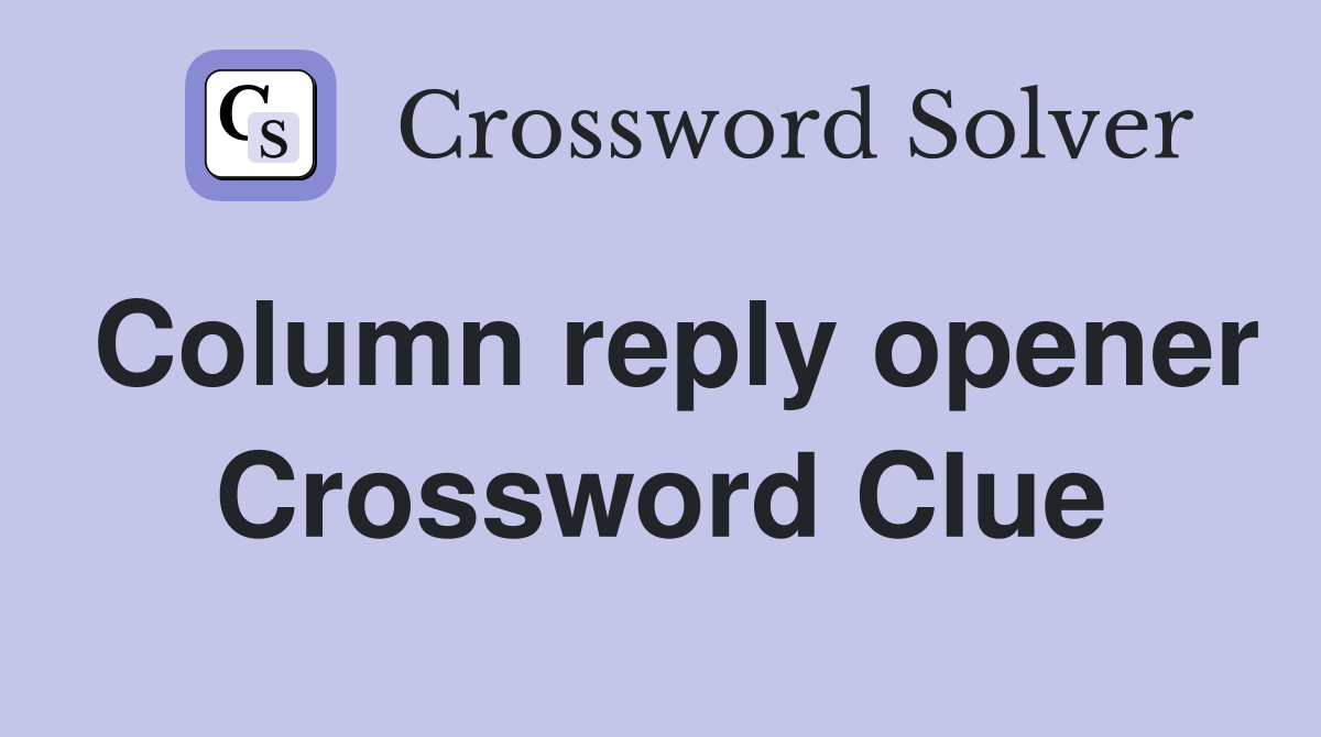 Column reply opener Crossword Clue