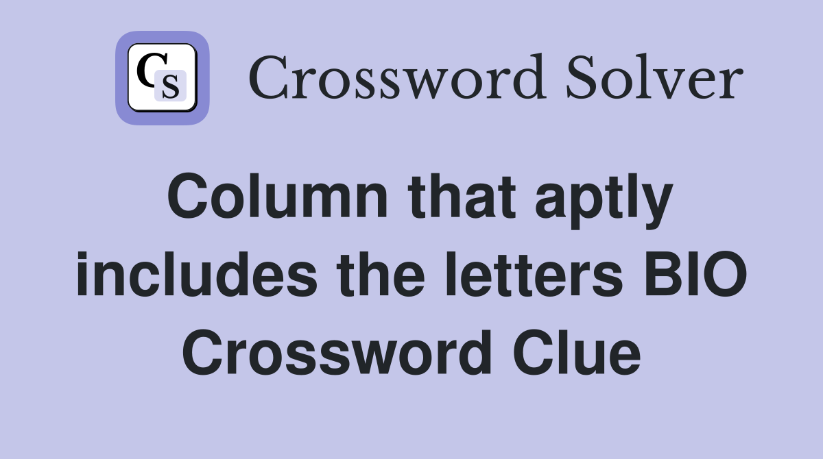 Column that aptly includes the letters BIO Crossword Clue
