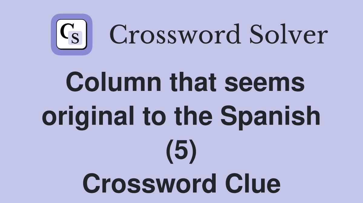 Column that seems original to the Spanish (5) Crossword Clue