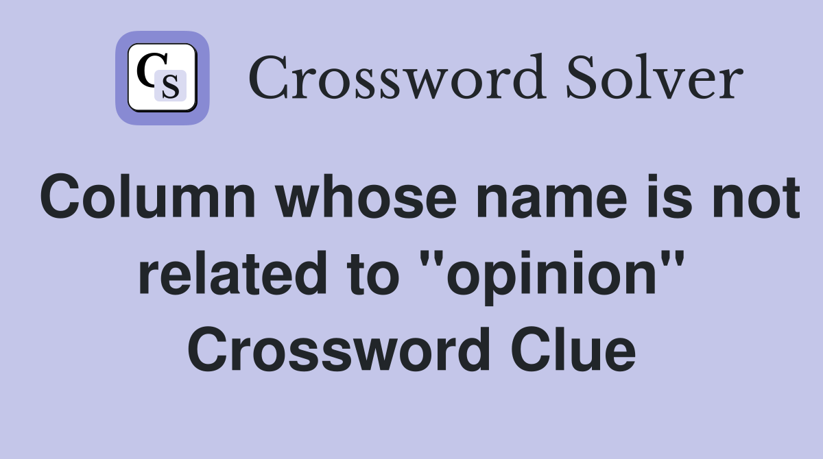 Column whose name is not related to "opinion" Crossword Clue