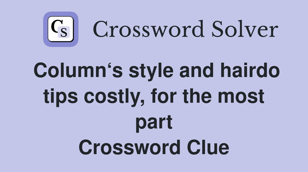Column‘s style and hairdo tips costly, for the most part Crossword Clue