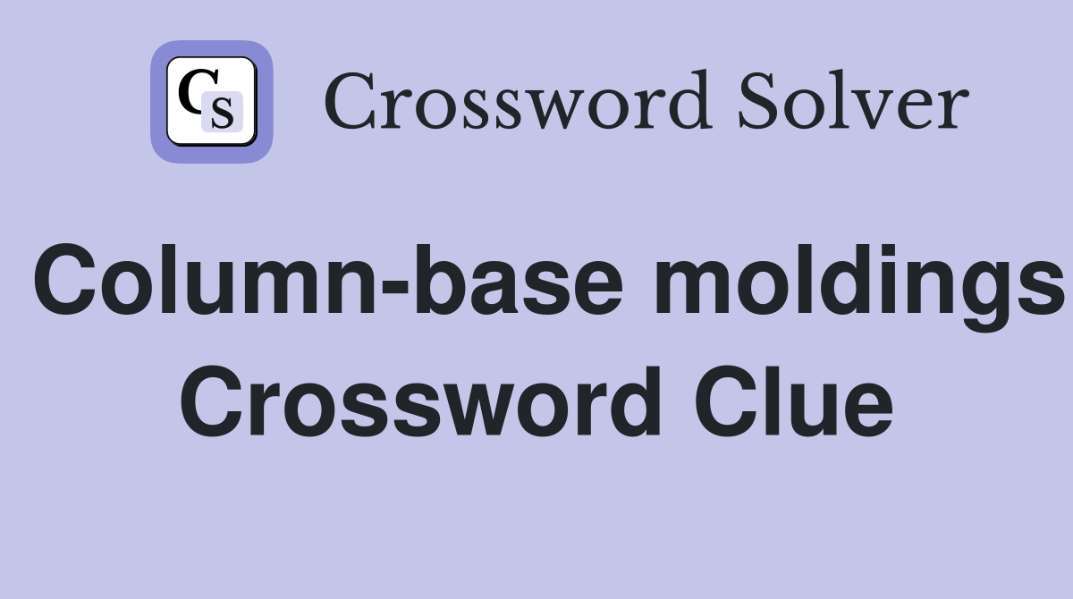Column-base moldings Crossword Clue