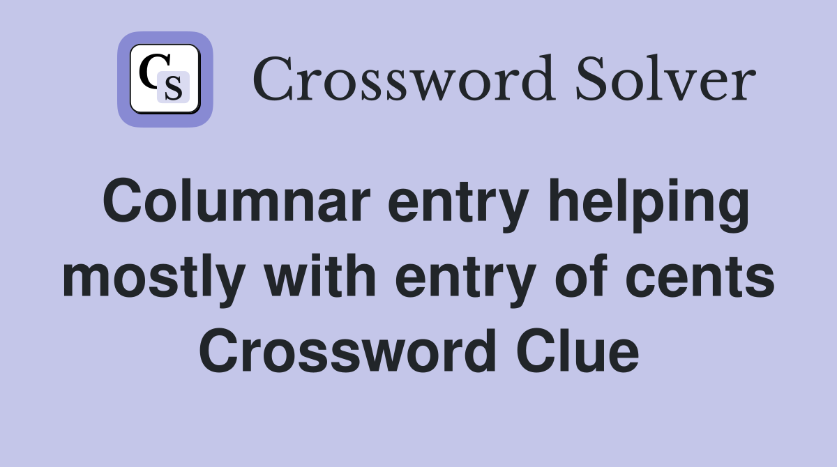 Columnar entry helping mostly with entry of cents Crossword Clue