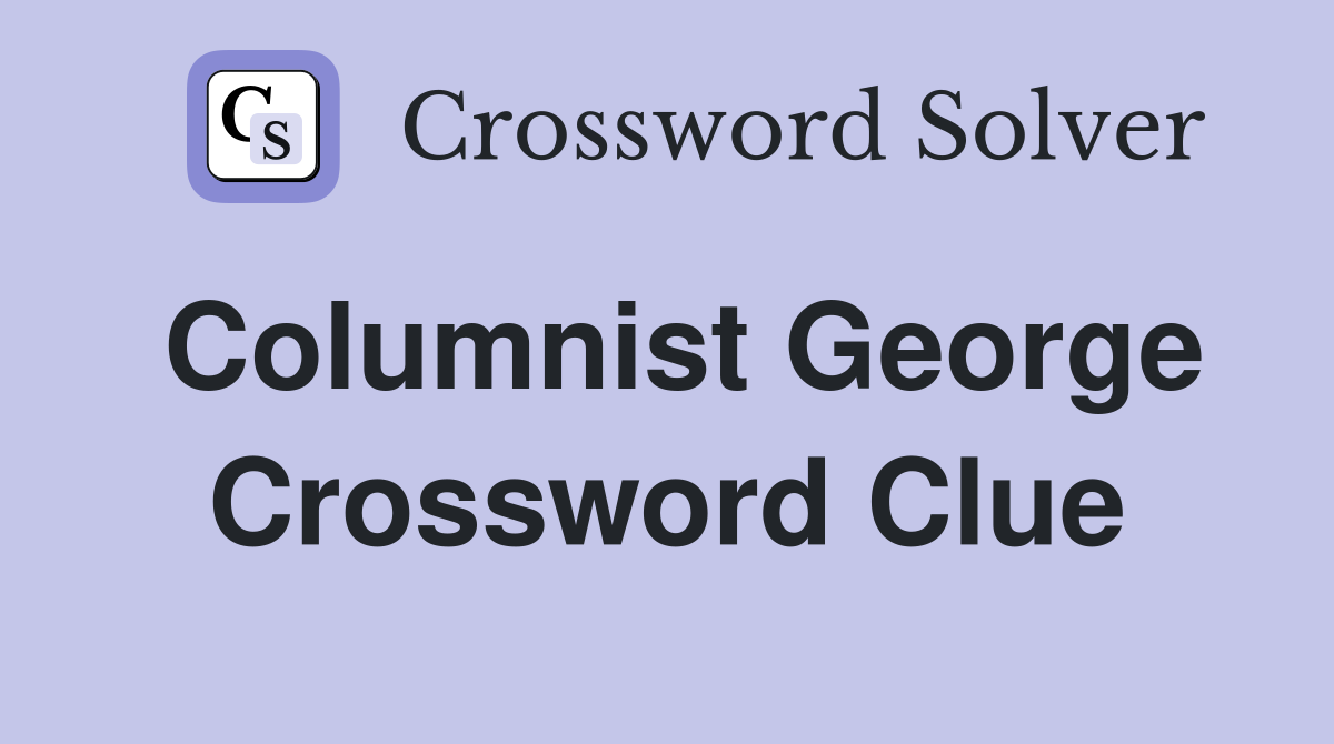 Columnist George Crossword Clue