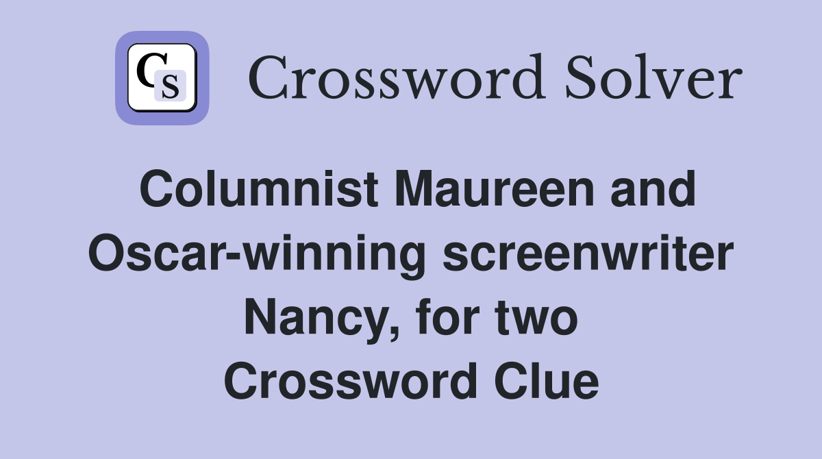 Columnist Maureen and Oscar-winning screenwriter Nancy, for two Crossword Clue