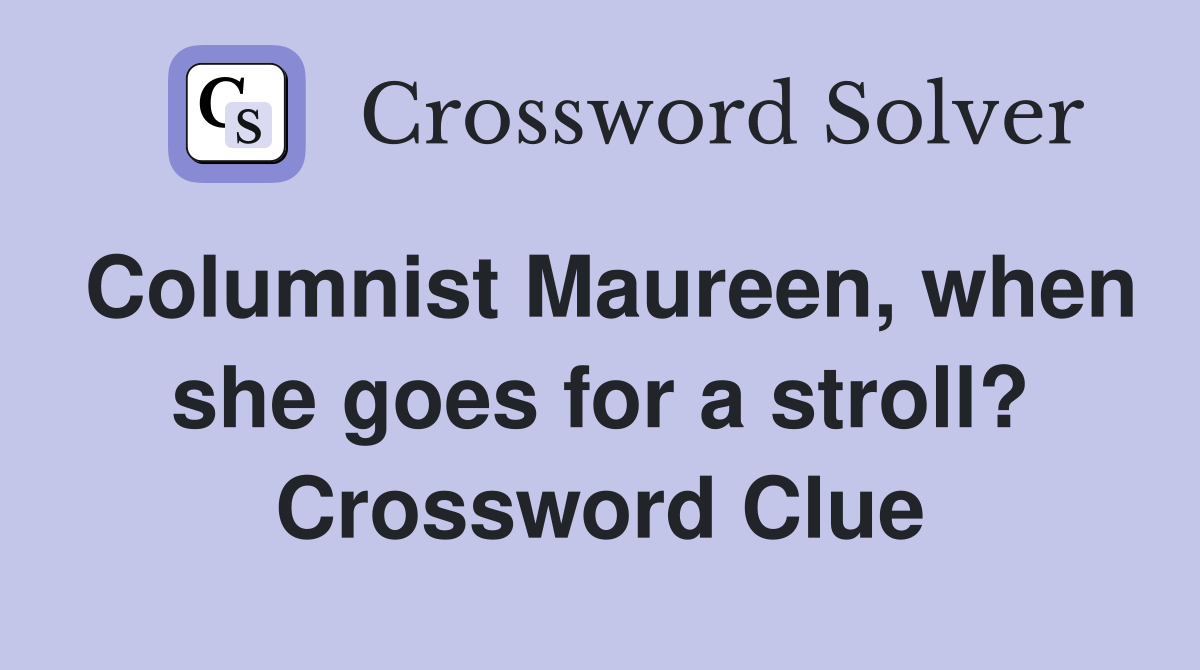 Columnist Maureen, when she goes for a stroll? Crossword Clue