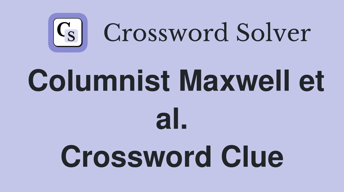 Columnist Maxwell et al. Crossword Clue