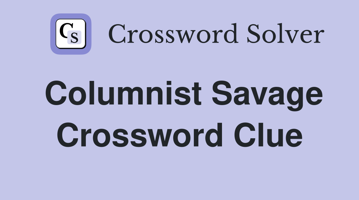 Columnist Savage Crossword Clue