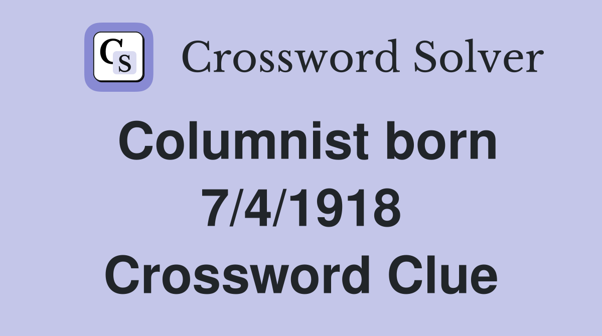 Columnist born 7/4/1918 Crossword Clue