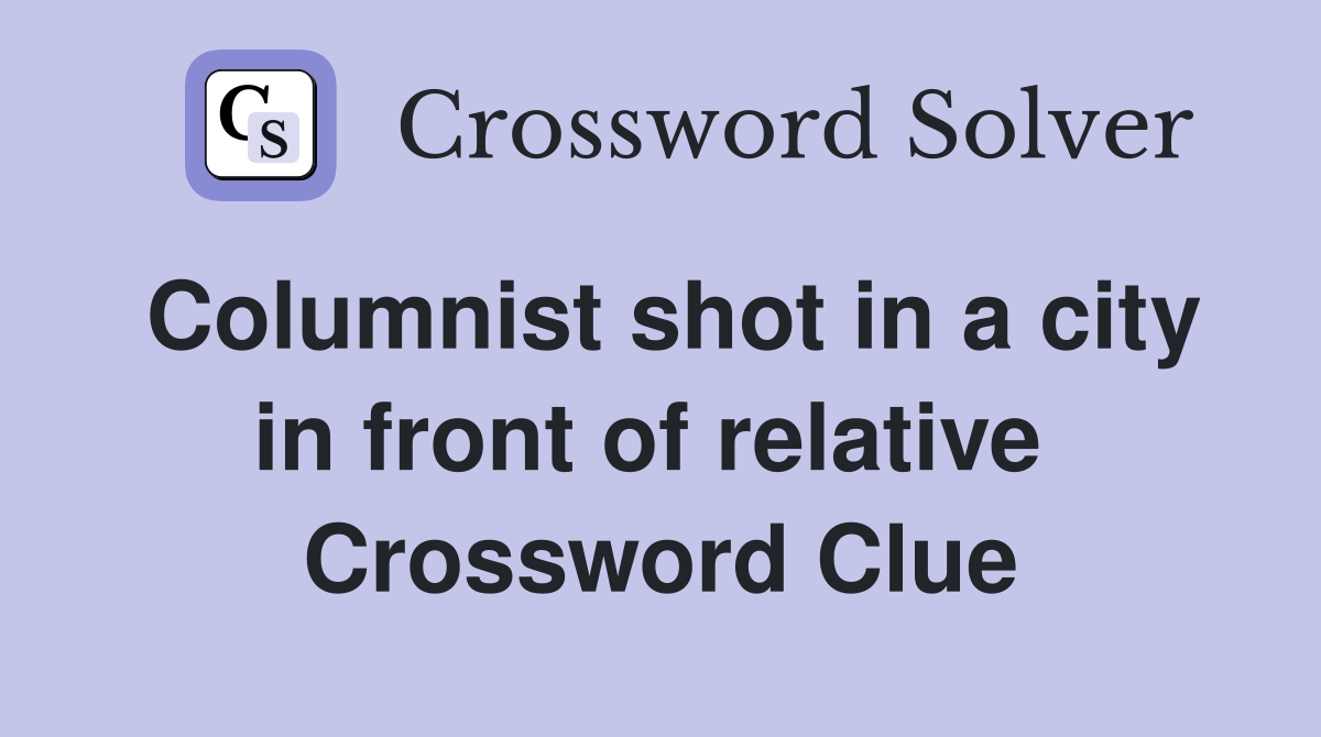 Columnist shot in a city in front of relative  Crossword Clue