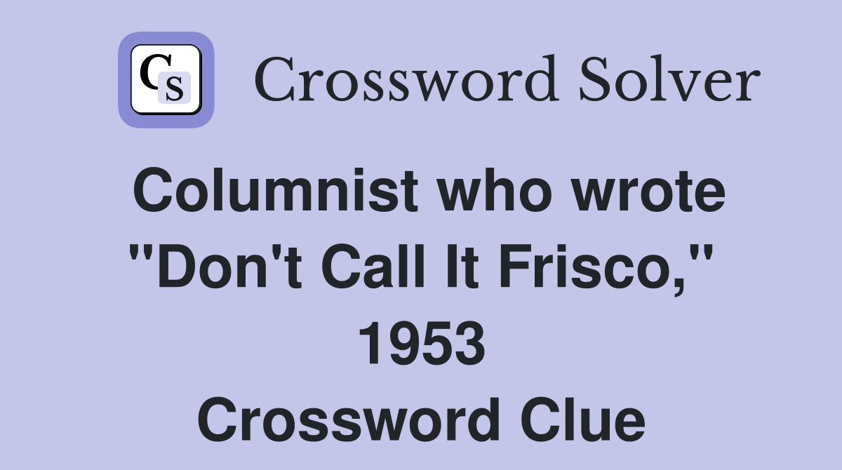 Columnist who wrote "Don't Call It Frisco," 1953 Crossword Clue