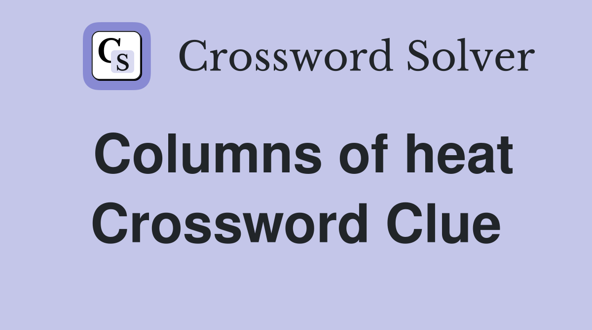 Columns of heat Crossword Clue
