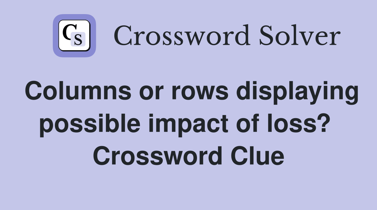 Columns or rows displaying possible impact of loss?  Crossword Clue