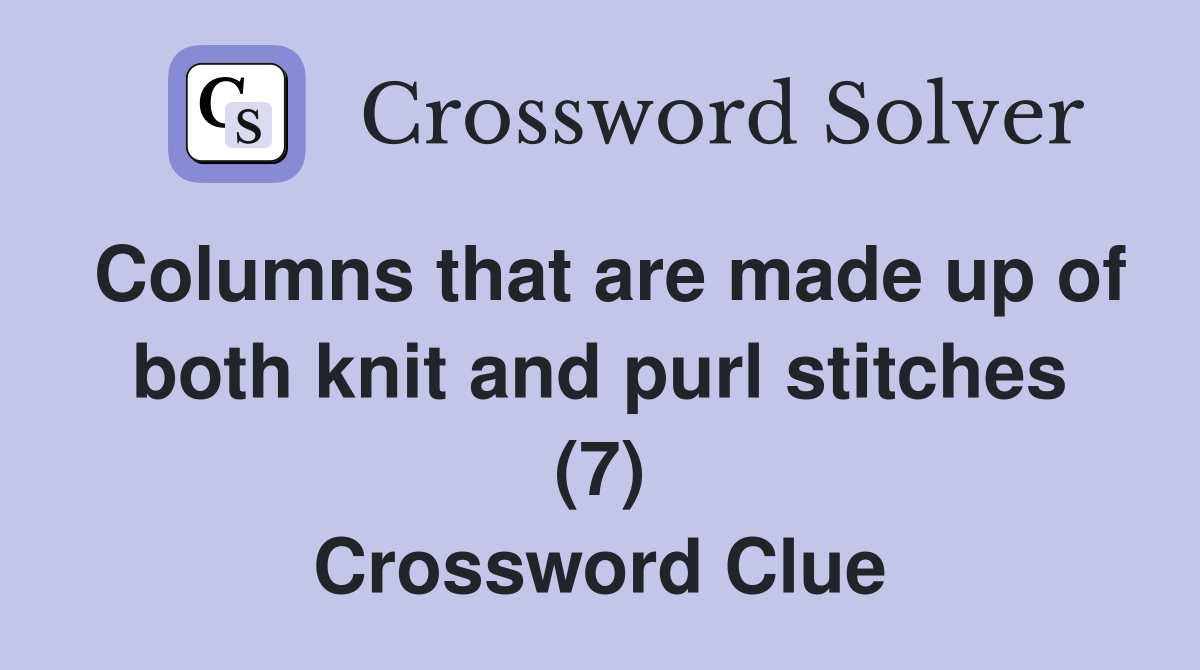 Columns that are made up of both knit and purl stitches (7) Crossword Clue