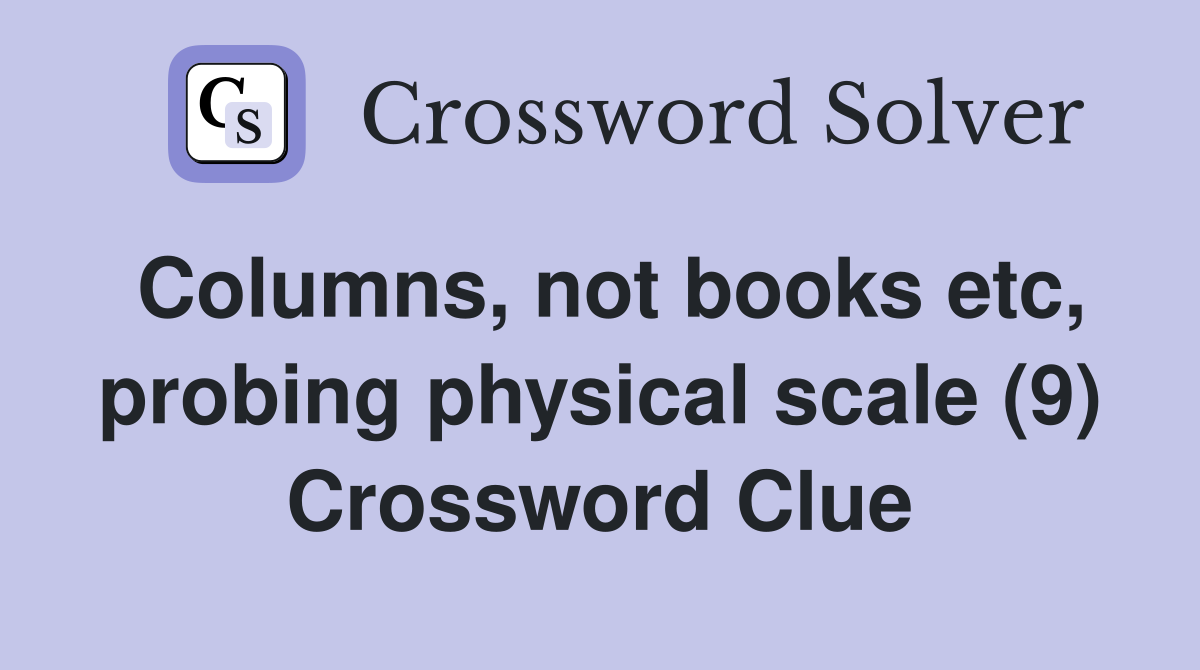 Columns, not books etc, probing physical scale (9) Crossword Clue