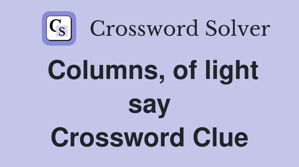 Columns, of light say Crossword Clue