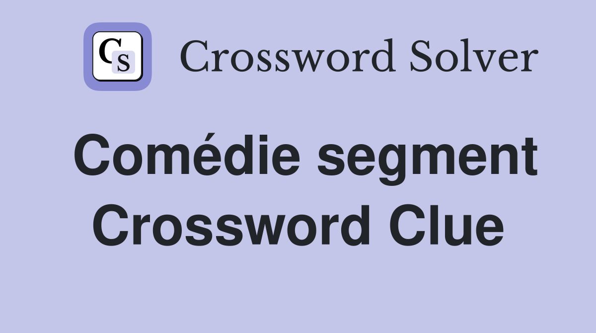 Comédie segment Crossword Clue