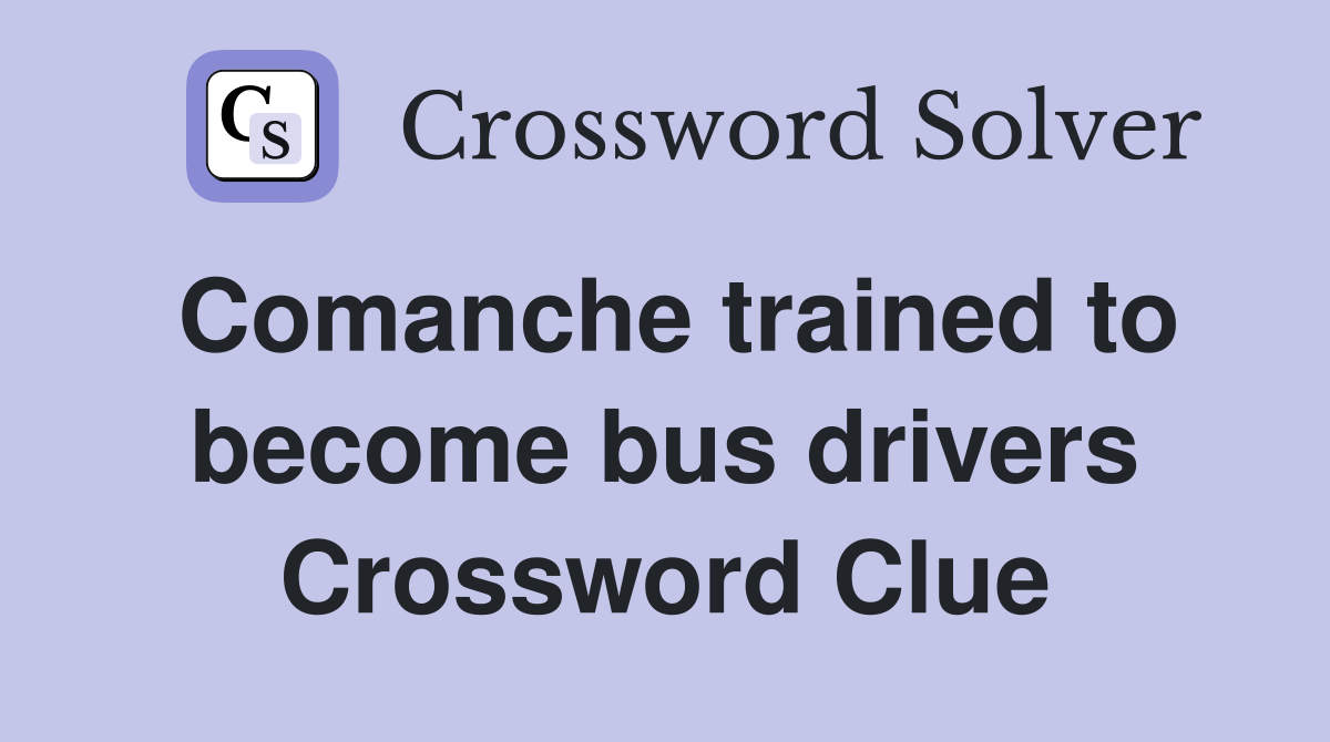 Comanche trained to become bus drivers Crossword Clue