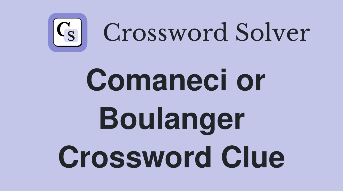 Comaneci or Boulanger Crossword Clue