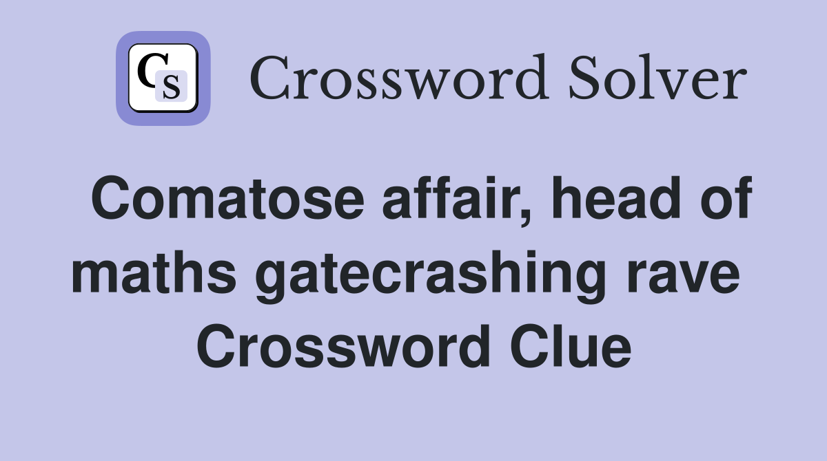 Comatose affair, head of maths gatecrashing rave  Crossword Clue