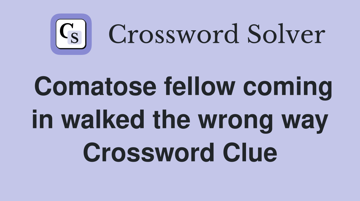 Comatose fellow coming in walked the wrong way Crossword Clue