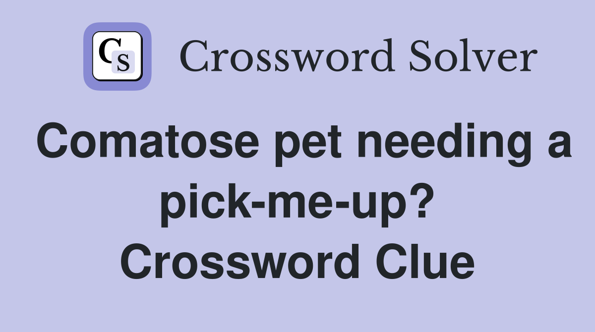 Comatose pet needing a pick-me-up? Crossword Clue