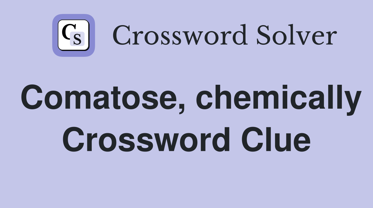 Comatose, chemically Crossword Clue