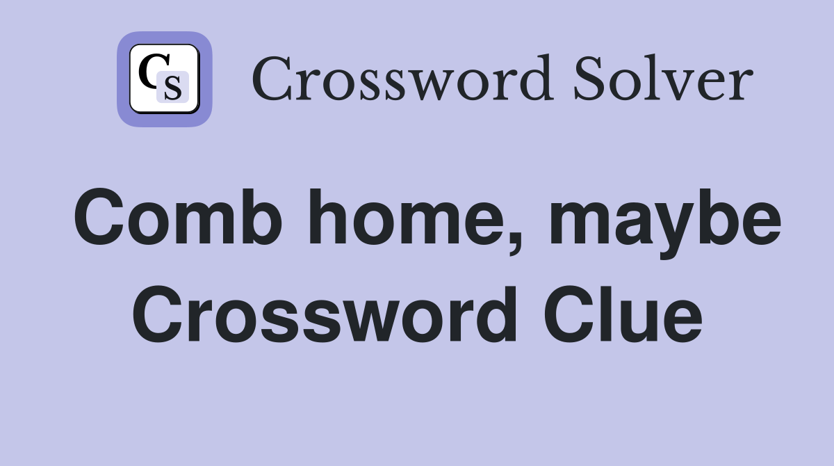 Comb home, maybe Crossword Clue