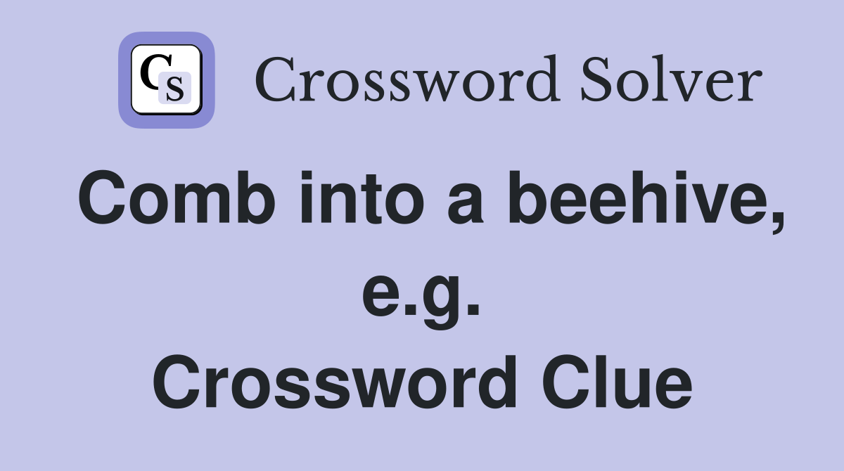 Comb into a beehive, e.g. Crossword Clue
