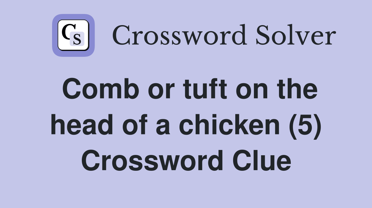 Comb or tuft on the head of a chicken (5) Crossword Clue